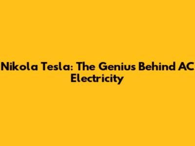 Nikola Tesla: The Genius Behind AC Electricity