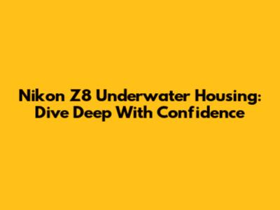 Nikon Z8 Underwater Housing: Dive Deep With Confidence