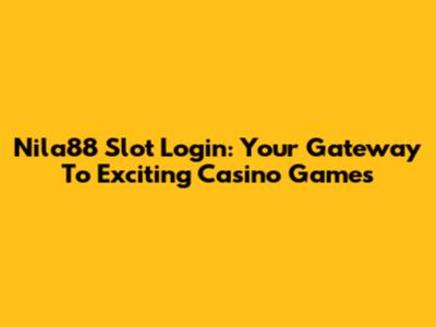Nila88 Slot Login: Your Gateway To Exciting Casino Games