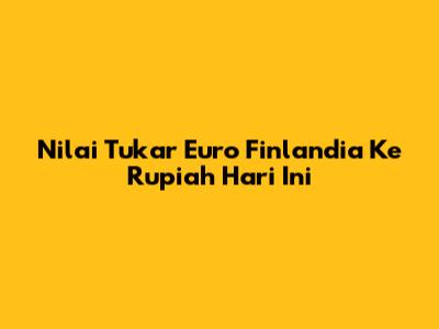 Nilai Tukar Euro Finlandia Ke Rupiah Hari Ini