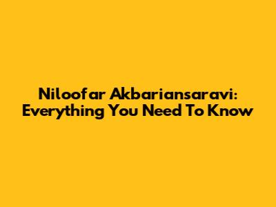 Niloofar Akbariansaravi: Everything You Need To Know