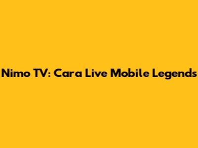 Nimo TV: Cara Live Mobile Legends