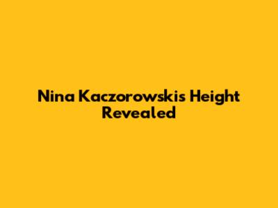 Nina Kaczorowski's Height Revealed
