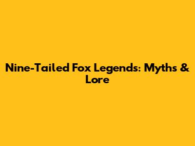 Nine-Tailed Fox Legends: Myths & Lore