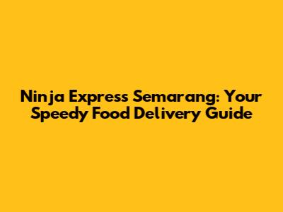 Ninja Express Semarang: Your Speedy Food Delivery Guide