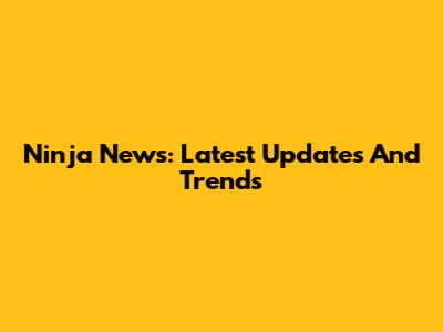 Ninja News: Latest Updates And Trends