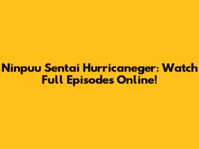 Ninpuu Sentai Hurricaneger: Watch Full Episodes Online!