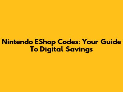 Nintendo EShop Codes: Your Guide To Digital Savings