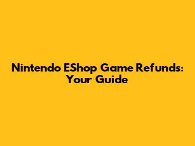 Nintendo EShop Game Refunds: Your Guide