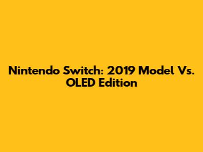Nintendo Switch: 2019 Model Vs. OLED Edition