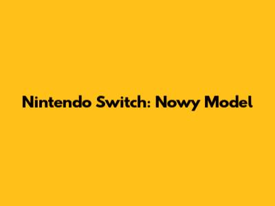 Nintendo Switch: Nowy Model