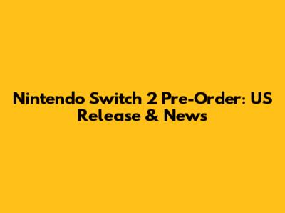Nintendo Switch 2 Pre-Order: US Release & News