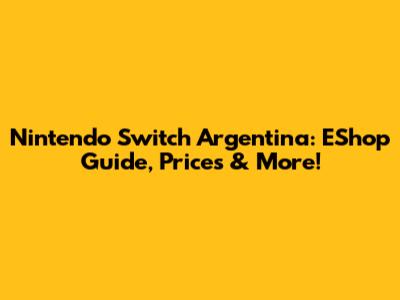 Nintendo Switch Argentina: EShop Guide, Prices & More!
