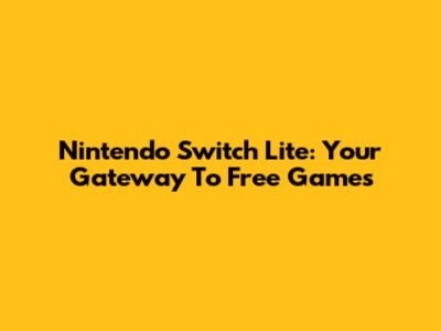 Nintendo Switch Lite: Your Gateway To Free Games