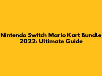 Nintendo Switch Mario Kart Bundle 2022: Ultimate Guide