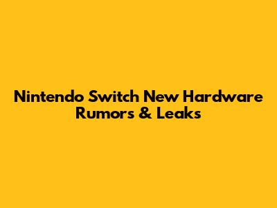Nintendo Switch New Hardware Rumors & Leaks