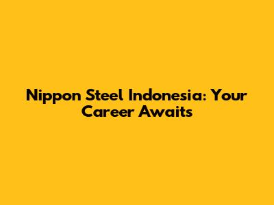 Nippon Steel Indonesia: Your Career Awaits