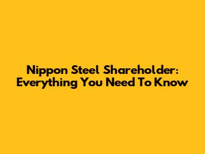 Nippon Steel Shareholder: Everything You Need To Know