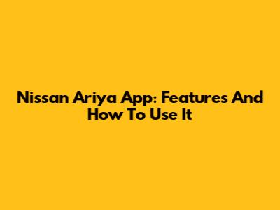 Nissan Ariya App: Features And How To Use It