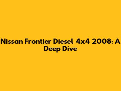 Nissan Frontier Diesel 4x4 2008: A Deep Dive