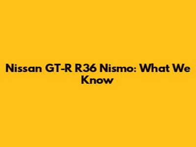 Nissan GT-R R36 Nismo: What We Know