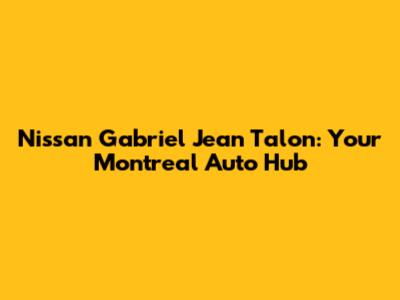 Nissan Gabriel Jean Talon: Your Montreal Auto Hub