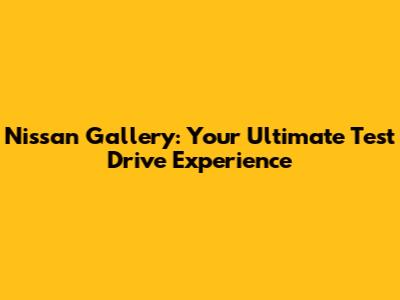 Nissan Gallery: Your Ultimate Test Drive Experience