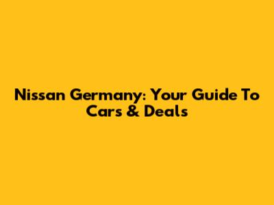 Nissan Germany: Your Guide To Cars & Deals