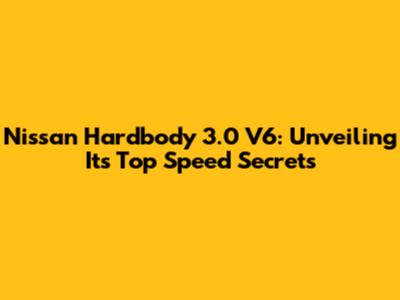 Nissan Hardbody 3.0 V6: Unveiling Its Top Speed Secrets