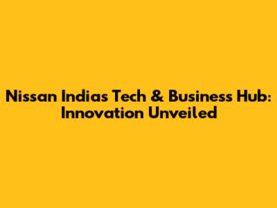 Nissan India's Tech & Business Hub: Innovation Unveiled