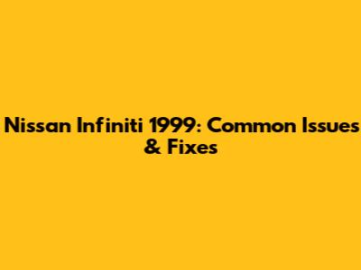 Nissan Infiniti 1999: Common Issues & Fixes