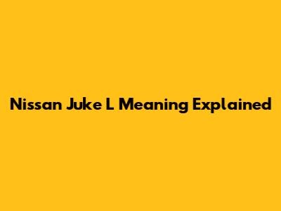 Nissan Juke 'L' Meaning Explained
