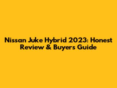 Nissan Juke Hybrid 2023: Honest Review & Buyer's Guide