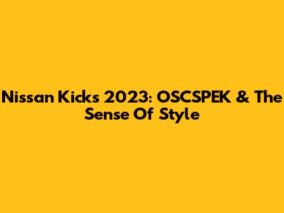 Nissan Kicks 2023: OSCSPEK & The Sense Of Style