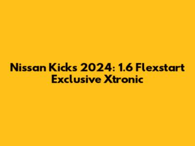 Nissan Kicks 2024: 1.6 Flexstart Exclusive Xtronic