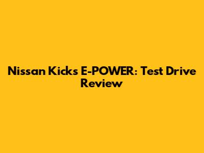 Nissan Kicks E-POWER: Test Drive Review