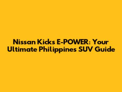 Nissan Kicks E-POWER: Your Ultimate Philippines SUV Guide