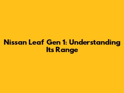 Nissan Leaf Gen 1: Understanding Its Range