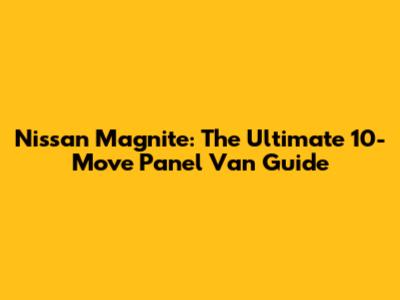 Nissan Magnite: The Ultimate 10-Move Panel Van Guide