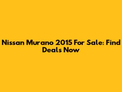 Nissan Murano 2015 For Sale: Find Deals Now