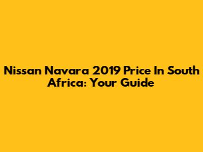Nissan Navara 2019 Price In South Africa: Your Guide