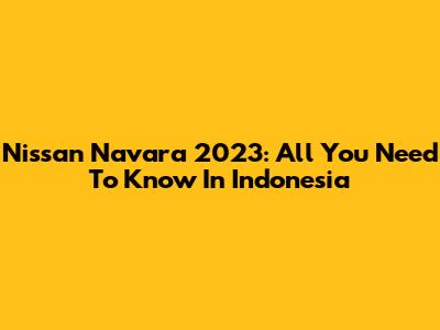 Nissan Navara 2023: All You Need To Know In Indonesia