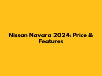 Nissan Navara 2024: Price & Features