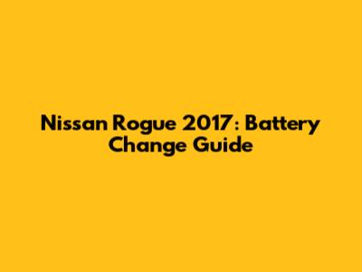Nissan Rogue 2017: Battery Change Guide