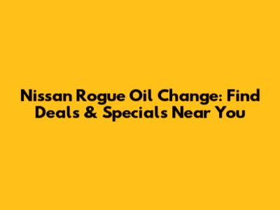 Nissan Rogue Oil Change: Find Deals & Specials Near You
