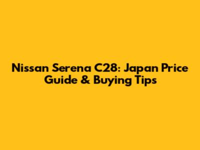 Nissan Serena C28: Japan Price Guide & Buying Tips