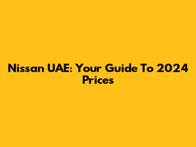 Nissan UAE: Your Guide To 2024 Prices