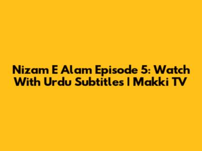 Nizam E Alam Episode 5: Watch With Urdu Subtitles | Makki TV