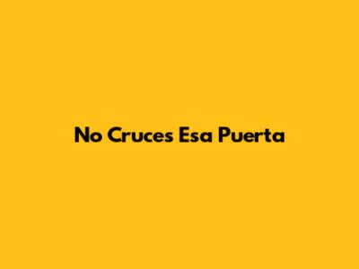 No Cruces Esa Puerta