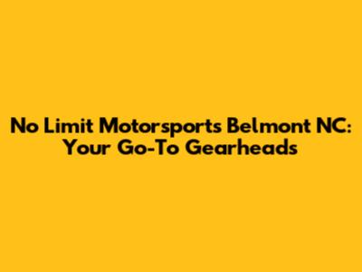 No Limit Motorsports Belmont NC: Your Go-To Gearheads